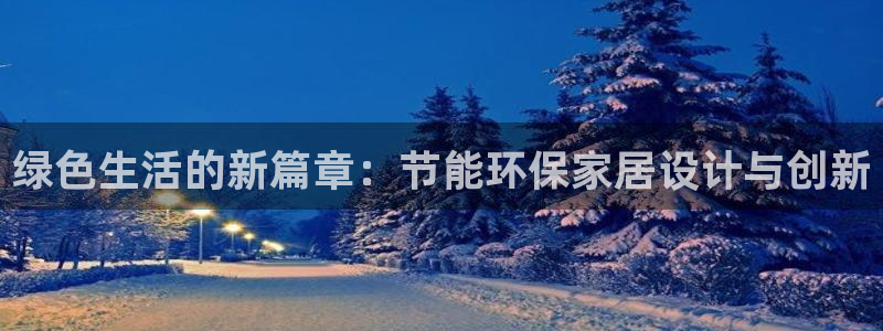 沐鸣2代理官网：绿色生活的新篇章：节能环保家居设计与创新