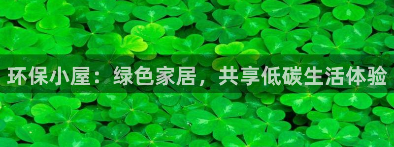 沐鸣2客户端登陆：环保小屋：绿色家居，共享低碳生活体验