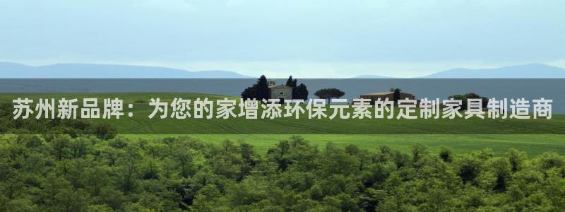 沐鸣2平台官网下载：苏州新品牌：为您的家增添环保元素的定制家