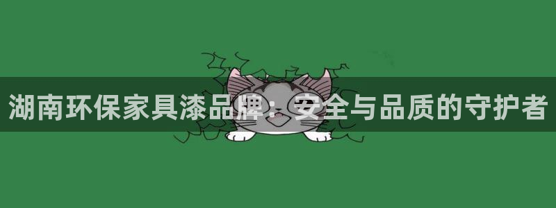沐鸣2官网游戏：湖南环保家具漆品牌：安全与品质的守护者
