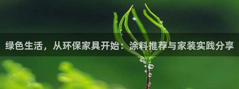 沐鸣2平台代理登录网址是多少：绿色生活，从环保家具开始：涂料
