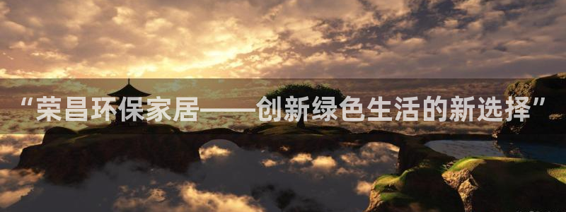 沐鸣2平台客户端：“荣昌环保家居——创新绿色生活的新选择”