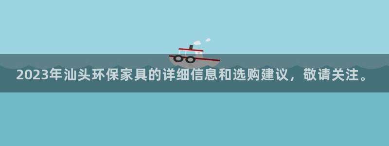 沐鸣2平台注册问一问：2023年汕头环保家具的详细信息和选购