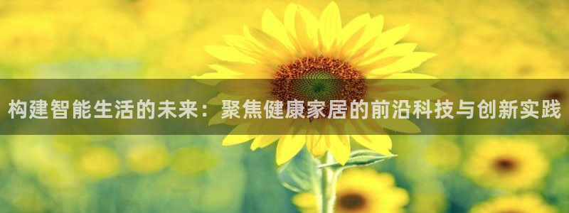 沐鸣2app怎样申请：构建智能生活的未来：聚焦健康家居的前沿