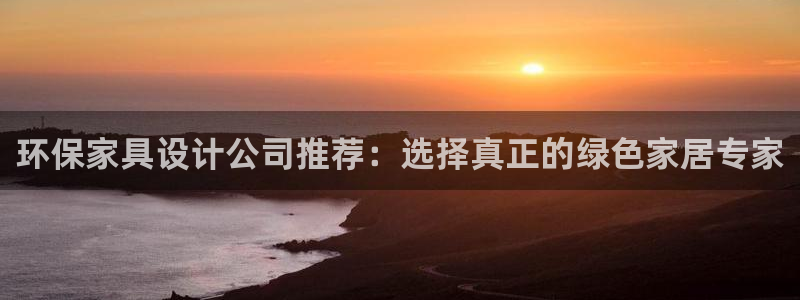 沐鸣2平台官方登录：环保家具设计公司推荐：选择真正的绿色家居