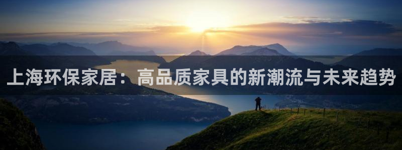 沐鸣2注册app：上海环保家居：高品质家具的新潮流与未来趋势